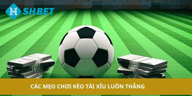 Các mẹo chơi kèo Tài Xỉu luôn thắng