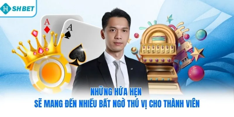 Những hứa hẹn sẽ mang đến nhiều bất ngờ thú vị cho thành viên